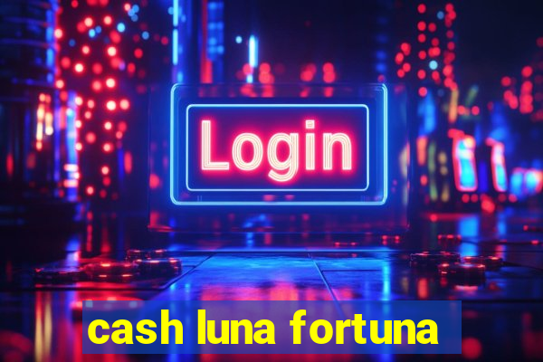 cash luna fortuna